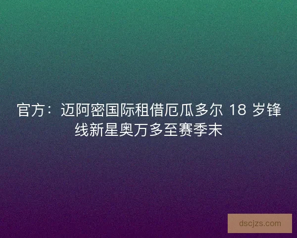 官方：迈阿密国际租借厄瓜多尔 18 岁锋线新星奥万多至赛季末