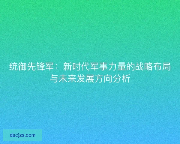 统御先锋军：新时代军事力量的战略布局与未来发展方向分析