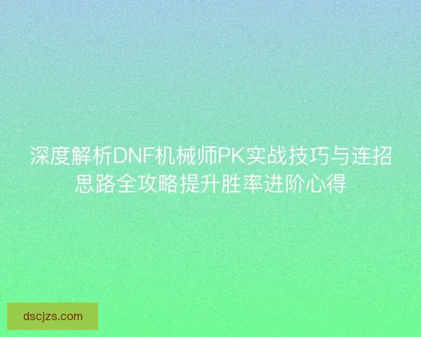 深度解析DNF机械师PK实战技巧与连招思路全攻略提升胜率进阶心得