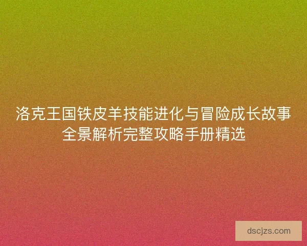 洛克王国铁皮羊技能进化与冒险成长故事全景解析完整攻略手册精选